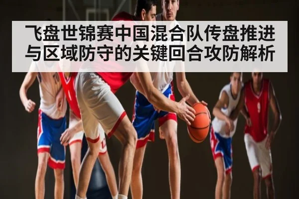 飞盘世锦赛中国混合队传盘推进与区域防守的关键回合攻防解析