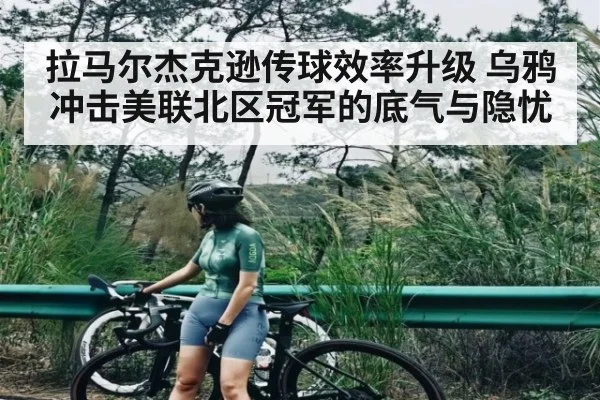 拉马尔杰克逊传球效率升级 乌鸦冲击美联北区冠军的底气与隐忧（c7c7）