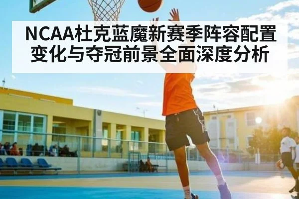 NCAA杜克蓝魔新赛季阵容配置变化与夺冠前景全面深度分析（c7c7）