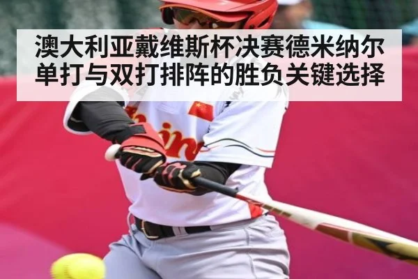 澳大利亚戴维斯杯决赛德米纳尔单打与双打排阵的胜负关键选择(c7c7)