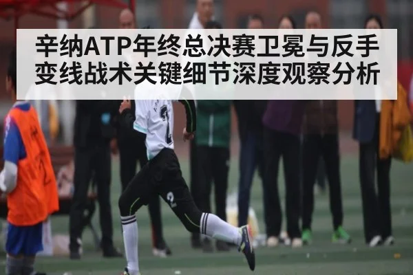 辛纳ATP年终总决赛卫冕与反手变线战术关键细节深度观察分析(c7c7)